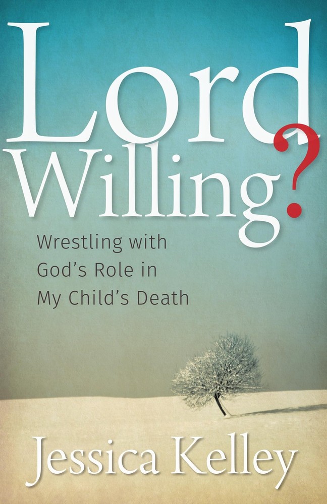 Lord Willing?: Wrestling with God’s Role in My Child’s Death