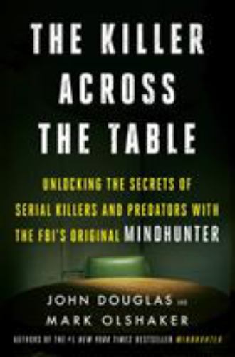Killer Across the Table : Unlocking the Secrets of Serial Killers and Predators