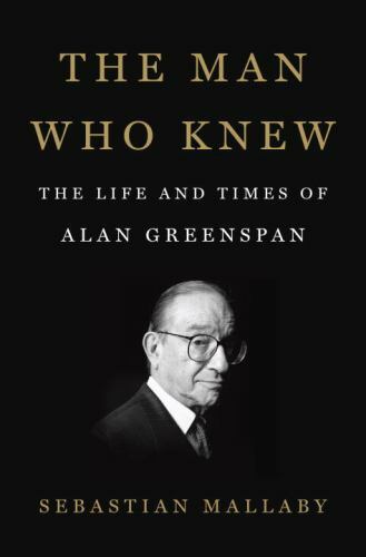 The Man Who Knew : The Life and Times of Alan Greenspan by Sebastian Mallaby…