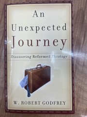 Unexpected Journey : Discovering Reformed Christianity by W. Robert Godfrey…