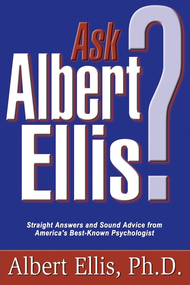 Ask Albert Ellis: Straight Answers and Sound Advice from America’s Best-Know…