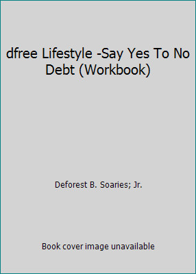 dfree Lifestyle -Say Yes To No Debt (Workbook) by Deforest B. Soaries; Jr.