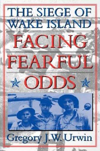 Facing Fearful Odds: The Siege of Wake Island by Gregory J W Urwin: Used