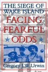 Facing Fearful Odds: The Siege of Wake Island by Gregory J W Urwin: Used