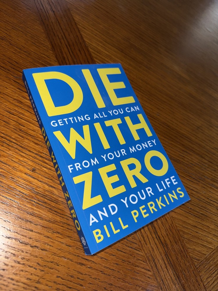 Die with Zero : Getting All You Can from Your Money and Your Life by Bill…