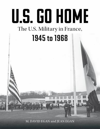 U.S. Go Home: The U.S. Military in France, 1945-1968, Egan, David,Egan, Jean, Ex