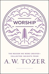 Worship: The Reason We Were Created-Collected Insights from A. W. Tozer