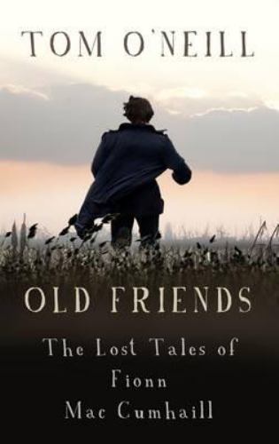 Old Friends: The Lost Tales of Fionn Mac Cumhaill by O’Neill, Tom