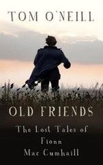 Old Friends: The Lost Tales of Fionn Mac Cumhaill by O’Neill, Tom
