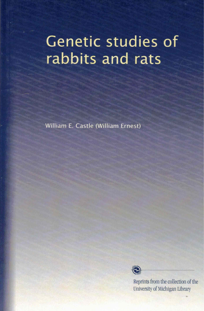 Genetic Studies of Rabbits and Rats by William E. Castle- Reprint U of Michigan