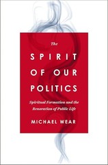 The Spirit of Our Politics: Spiritual Formation and the Renovation of Public Lif
