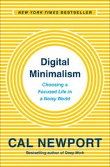 Digital Minimalism: Choosing a Focused Life in a Noisy World by Cal Newport: New