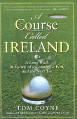 A COURSE CALLED IRELAND: A LONG WALK IN SEARCH OF A By Tom Coyne – Hardcover