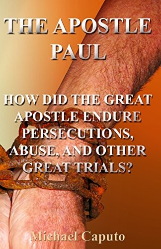 THE APOSTLE PAUL: HOW DID THE GREAT APOSTLE ENDURE By Michael Caputo *BRAND NEW*