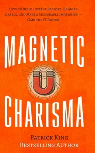 Magnetic Charisma: How to Build Instant Rapport, Be More Likable, and Make a…