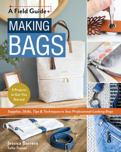Making Bags, A Field Guide: Supplies, Skills, Tips & Techniques to Sew Professi