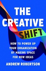 The Creative Shift: How to Power Up Your Organization by Making Space for Ne…