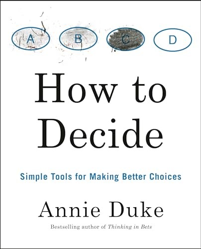 How to Decide: Simple Tools for Making Better Choices By Annie Duke