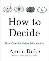 How to Decide: Simple Tools for Making Better Choices By Annie Duke
