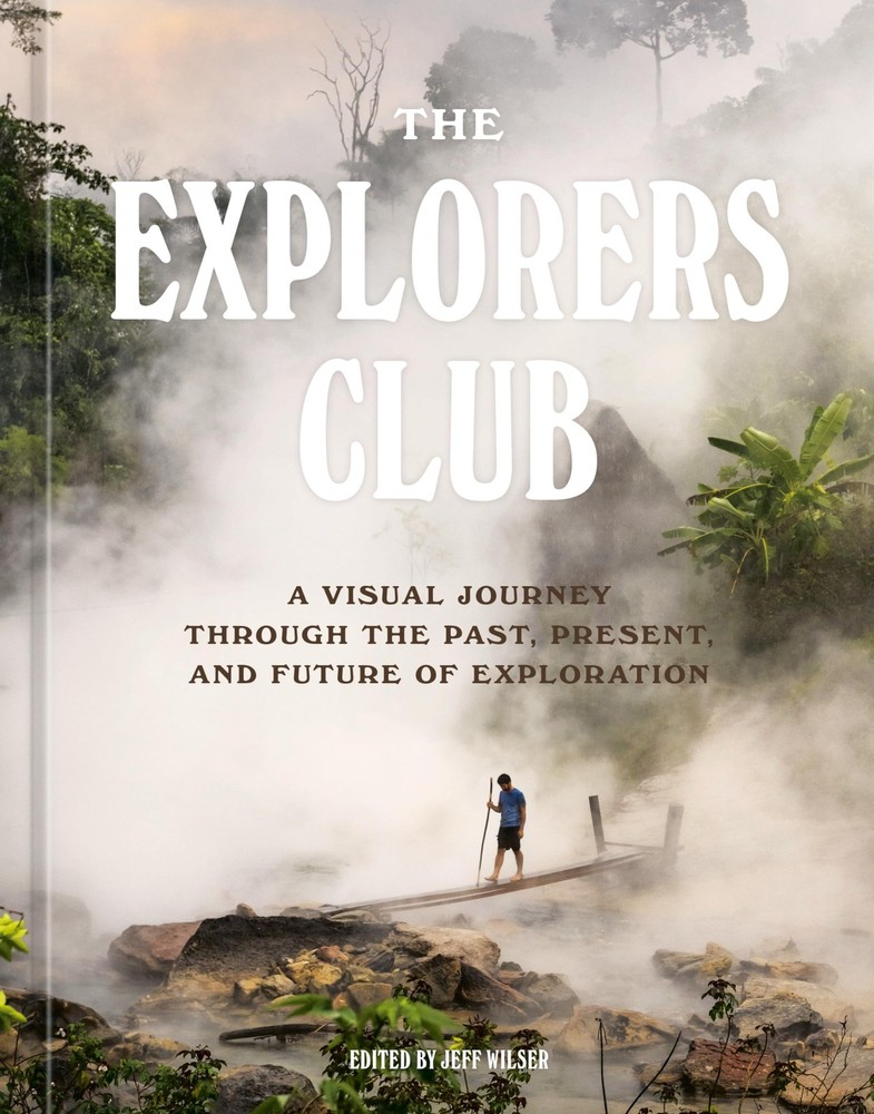 The Explorers Club: A Visual Journey Through the Past, Present, and Future of Ex