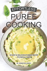 Effortless Puree Cooking: 30 Easy & Delicious Pureed Recipe Fit for all Ages…