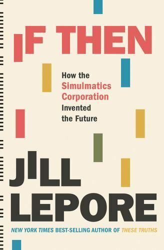 If Then: How the Simulmatics Corpora- 9781631496103, hardcover, Jill Lepore, new