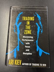 Trading in the Zone Maximizing Performance with Focus and Discipline Ari Kiev