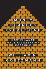 Money Changes Everything: How Finance Made Civilization Possible by Goetzmann