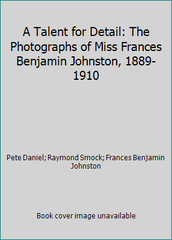 A Talent for Detail: The Photographs of Miss Frances Benjamin Johnston,…