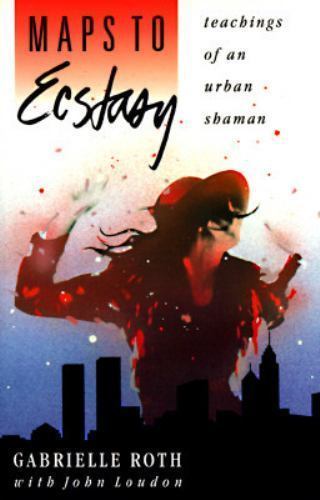 Maps to Ecstasy: Teachings of an Urban Shaman by Roth, Gabrielle