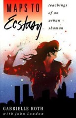 Maps to Ecstasy: Teachings of an Urban Shaman by Roth, Gabrielle