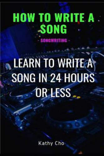 How To Write A Song: Songwriting: Learn To Write A Song In 24 Hours Or Less (Son