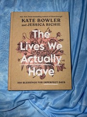 Lives We Actually Have | 100 Blessings for Imperfect Days | by Kate Bowler | HC