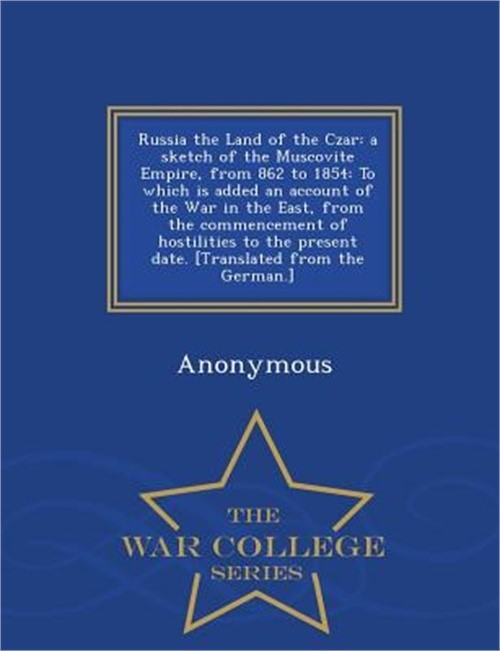 Russia the Land of the Czar: A Sketch of the Muscovite Empire, from 862 to 1854: