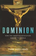 Dominion: How the Christian Revolution Remade the World by Holland, Tom