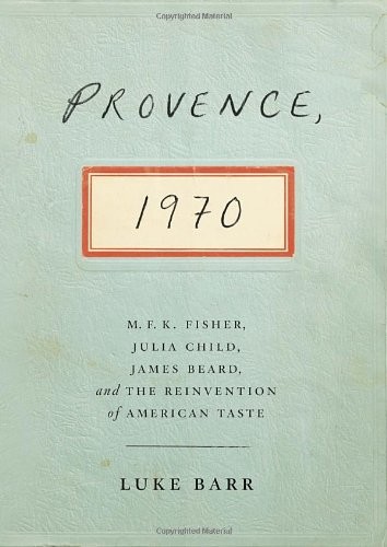 Provence, 1970: M.F.K. Fisher, Julia Child, James Beard, and the Reinvention of