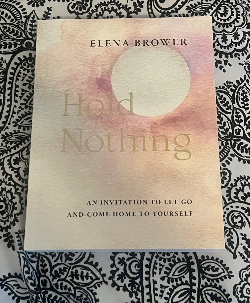 Hold Nothing: An Invitation to Let Go and Come Home to Yourself by Elena Brower