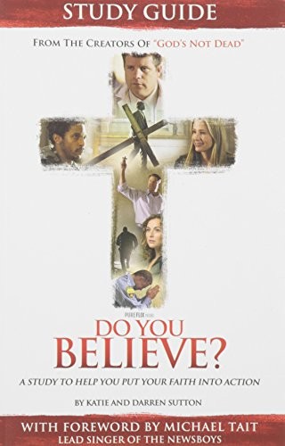 DO YOU BELIEVE: A STUDY TO HELP YOU PUT YOUR FAITH INTO By Katie Sutton & Darren