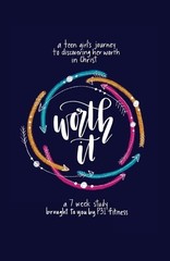 Worth it! a teen girl’s journey to discovering her worth in Christ: a 7 week…