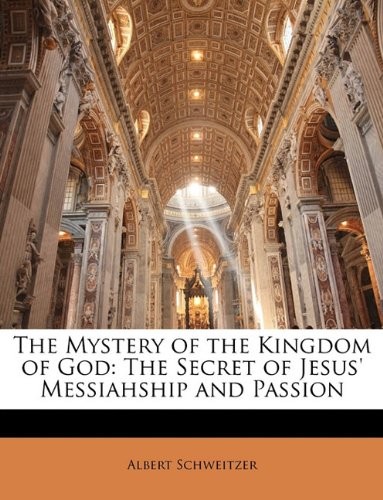 THE MYSTERY OF THE KINGDOM OF GOD: THE SECRET OF JESUS’ By Albert Schweitzer