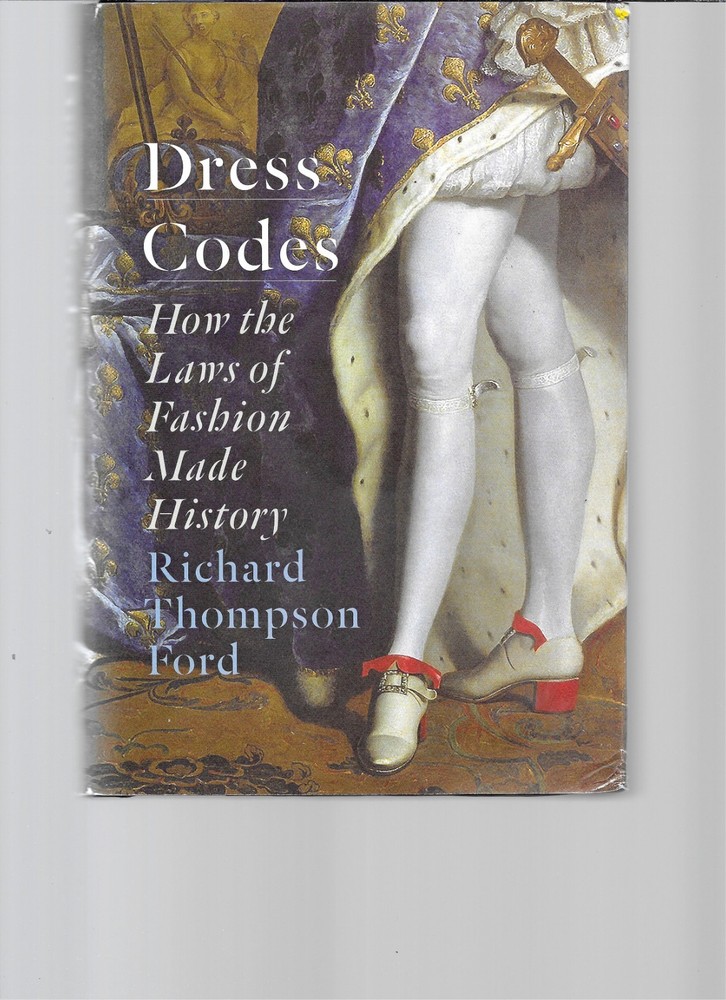 Dress Codes: How the Laws of Fashion Made History Richard Thompson Ford 1st.