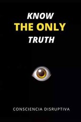 Know the Only Truth by Consciencia Disruptiva, Paperback