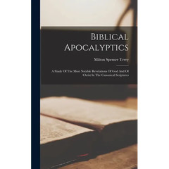 Biblical Apocalyptics: A Study Of The Most Notable Revelations Of God And Of
