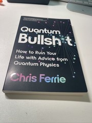 Quantum Bullsh*t : How to Ruin Your Life with Advice from Quantum Physics by…