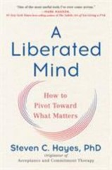 A Liberated Mind: How to Pivot Toward What Matters by Steven Hayes (0735214018)