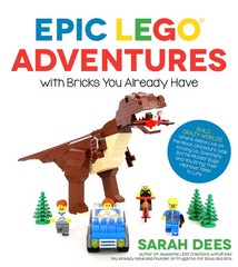 Epic LEGO Adventures with Bricks You Already Have: Build Crazy Worlds Where …