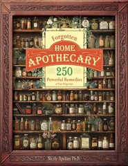 Forgotten Home Apothecary : 250 Powerful Remedies at Your Fingertips Dr. Nic…