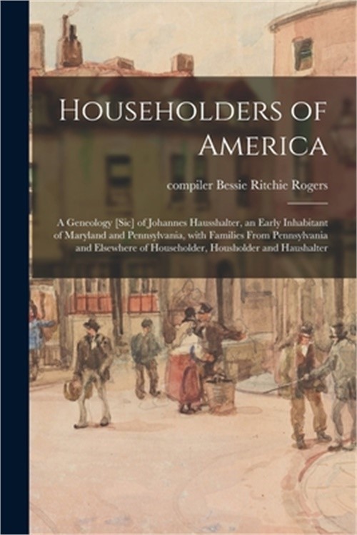 Householders of America: a Geneology [sic] of Johannes Hausshalter, an Early Inh