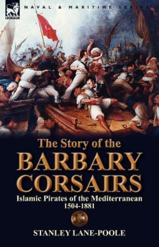The Story of the Barbary Corsairs: Islamic Pirates of the Mediterranean 1504-…