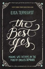 The Best Yes: Making Wise Decisions in the Midst of Endless Demands – The…
